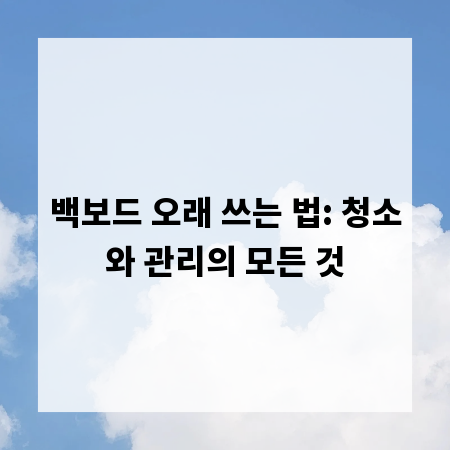 백보드 오래 쓰는 법: 청소와 관리의 모든 것