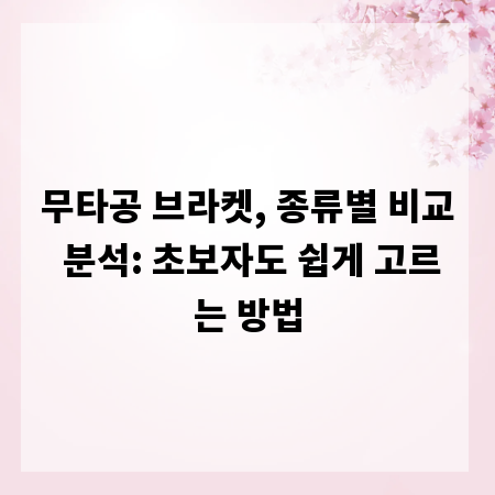무타공 브라켓, 종류별 비교 분석: 초보자도 쉽게 고르는 방법