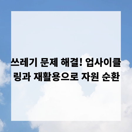 쓰레기 문제 해결! 업사이클링과 재활용으로 자원 순환