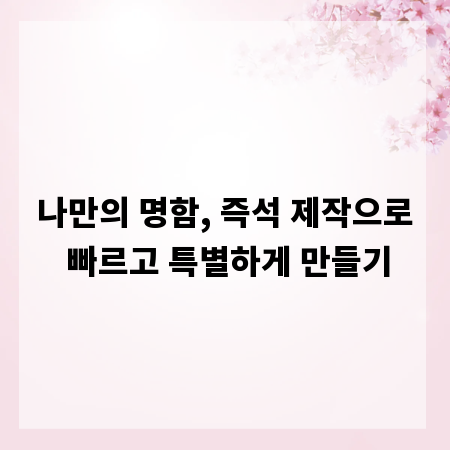 나만의 명함, 즉석 제작으로 빠르고 특별하게 만들기