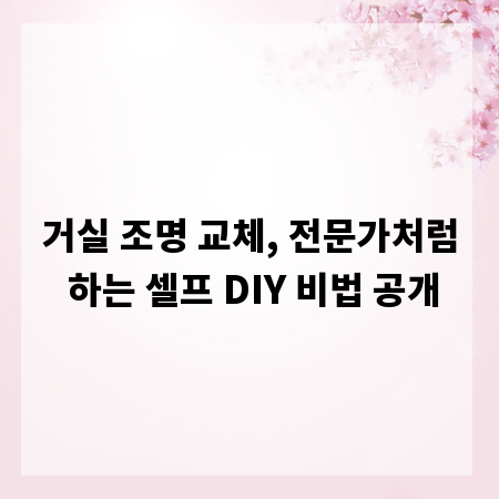 거실 조명 교체, 전문가처럼 하는 셀프 DIY 비법 공개
