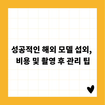 성공적인 해외 모델 섭외, 비용 및 촬영 후 관리 팁