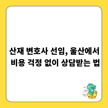 산재 변호사 선임, 울산에서 비용 걱정 없이 상담받는 법