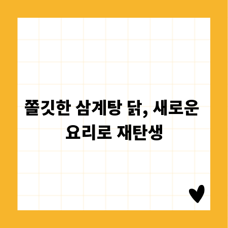 쫄깃한 삼계탕 닭, 새로운 요리로 재탄생