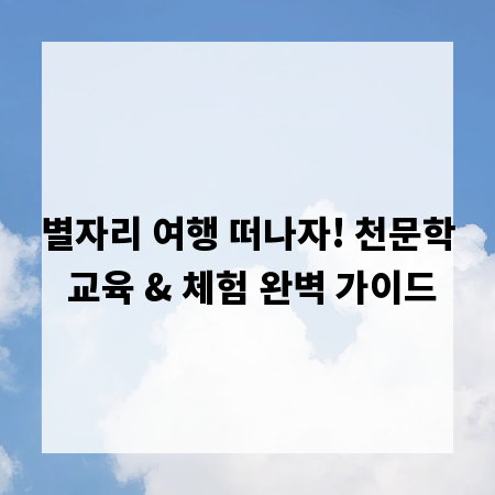 별자리 여행 떠나자! 천문학 교육 & 체험 완벽 가이드