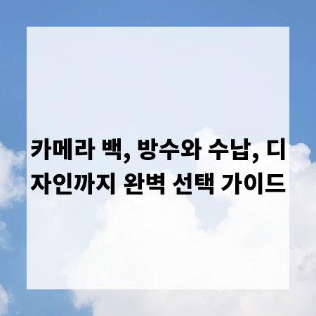카메라 백, 방수와 수납, 디자인까지 완벽 선택 가이드