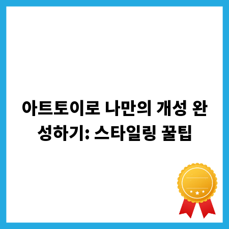 아트토이로 나만의 개성 완성하기: 스타일링 꿀팁