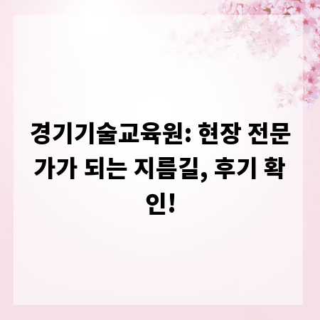 경기기술교육원: 현장 전문가가 되는 지름길, 후기 확인!