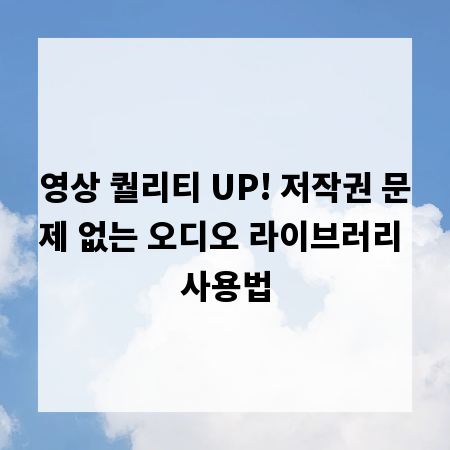 영상 퀄리티 UP! 저작권 문제 없는 오디오 라이브러리 사용법