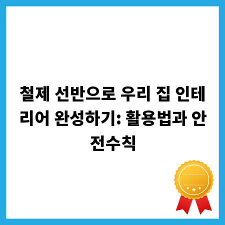 철제 선반으로 우리 집 인테리어 완성하기: 활용법과 안전수칙