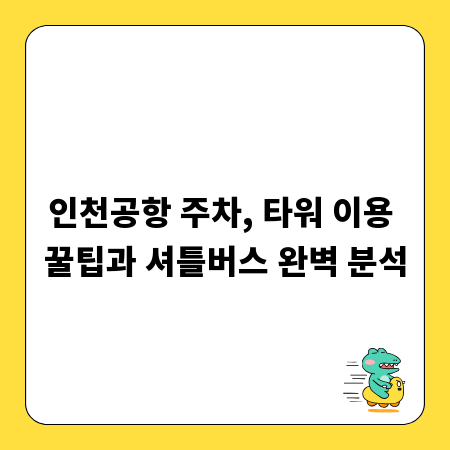 인천공항 주차, 타워 이용 꿀팁과 셔틀버스 완벽 분석