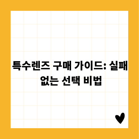 특수렌즈 구매 가이드: 실패 없는 선택 비법