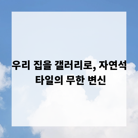 우리 집을 갤러리로, 자연석 타일의 무한 변신