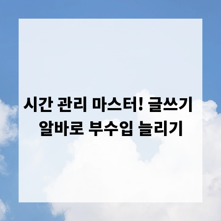 시간 관리 마스터! 글쓰기 알바로 부수입 늘리기