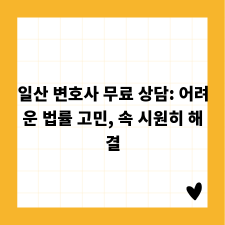일산 변호사 무료 상담: 어려운 법률 고민, 속 시원히 해결
