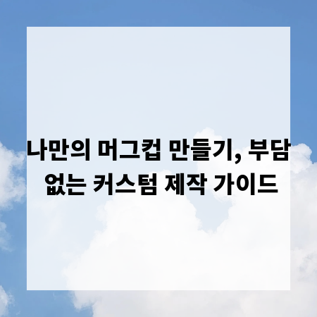 나만의 머그컵 만들기, 부담 없는 커스텀 제작 가이드
