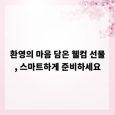 환영의 마음 담은 웰컴 선물, 스마트하게 준비하세요