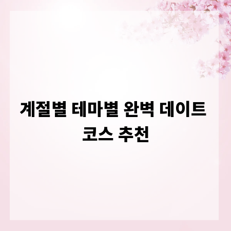 계절별 테마별 완벽 데이트 코스 추천