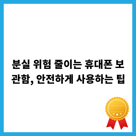 분실 위험 줄이는 휴대폰 보관함, 안전하게 사용하는 팁