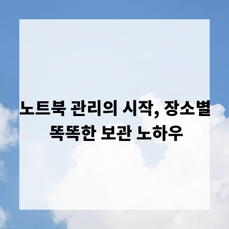 노트북 관리의 시작, 장소별 똑똑한 보관 노하우