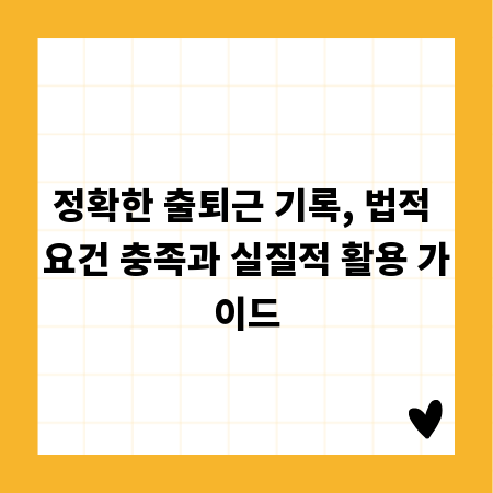 정확한 출퇴근 기록, 법적 요건 충족과 실질적 활용 가이드