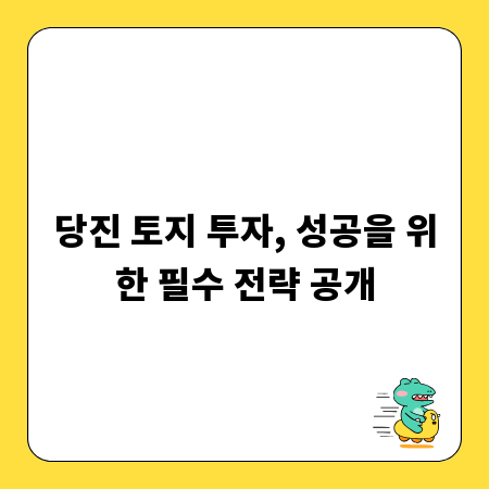 당진 토지 투자, 성공을 위한 필수 전략 공개