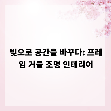 빛으로 공간을 바꾸다: 프레임 거울 조명 인테리어
