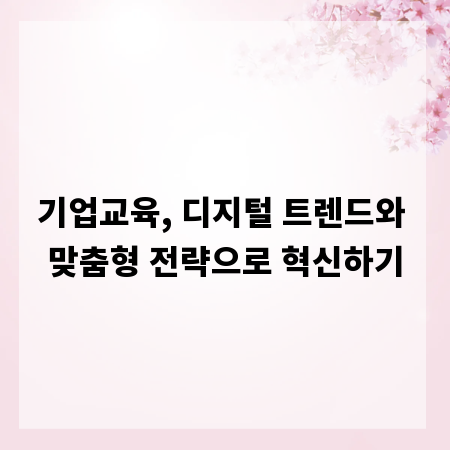 기업교육, 디지털 트렌드와 맞춤형 전략으로 혁신하기