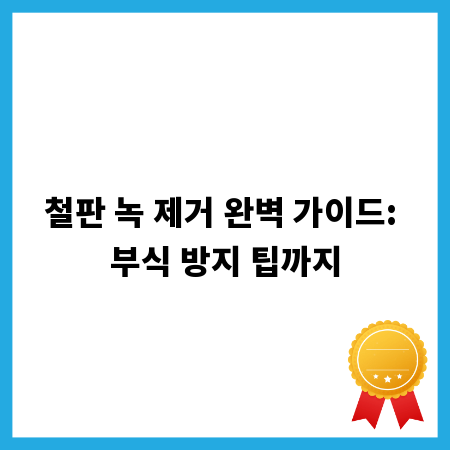 철판 녹 제거 완벽 가이드: 부식 방지 팁까지