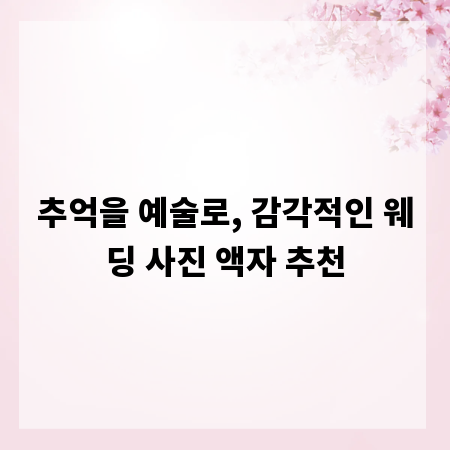 추억을 예술로, 감각적인 웨딩 사진 액자 추천