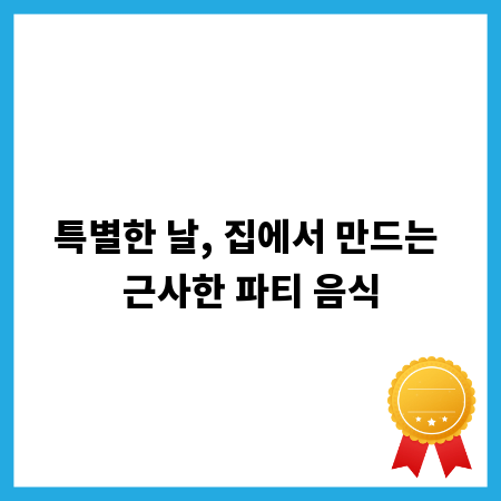 특별한 날, 집에서 만드는 근사한 파티 음식