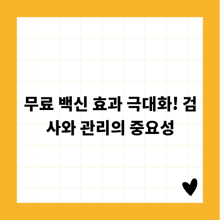 무료 백신 효과 극대화! 검사와 관리의 중요성