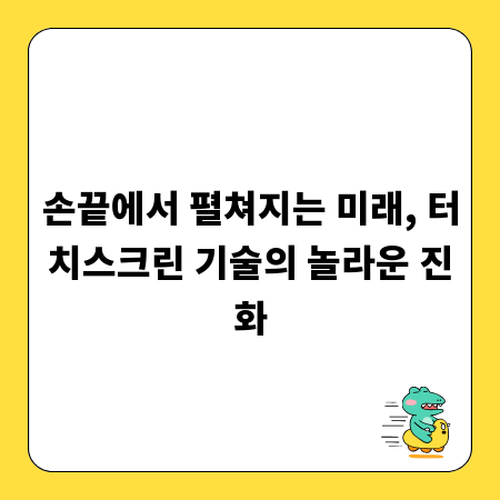 손끝에서 펼쳐지는 미래, 터치스크린 기술의 놀라운 진화