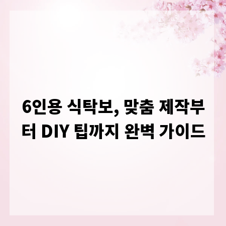 6인용 식탁보, 맞춤 제작부터 DIY 팁까지 완벽 가이드