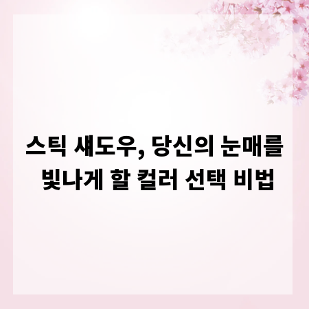 스틱 섀도우, 당신의 눈매를 빛나게 할 컬러 선택 비법