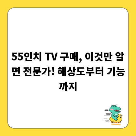 55인치 TV 구매, 이것만 알면 전문가! 해상도부터 기능까지
