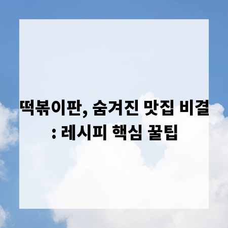 떡볶이판, 숨겨진 맛집 비결: 레시피 핵심 꿀팁