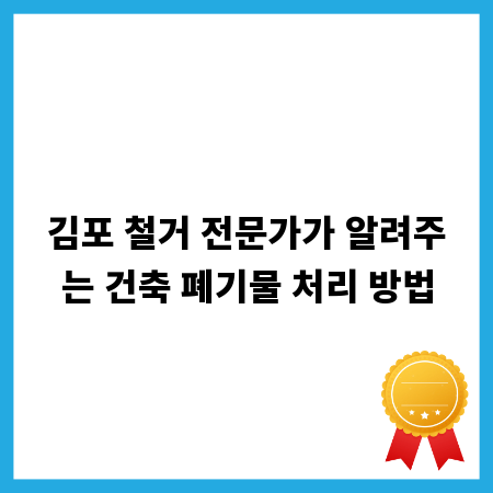 김포 철거 전문가가 알려주는 건축 폐기물 처리 방법