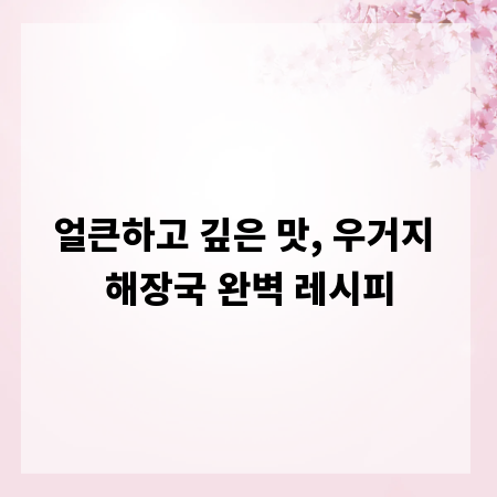 얼큰하고 깊은 맛, 우거지 해장국 완벽 레시피