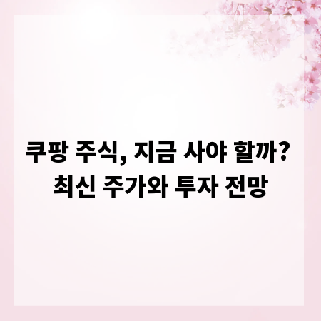 쿠팡 주식, 지금 사야 할까? 최신 주가와 투자 전망
