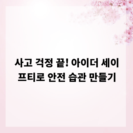 사고 걱정 끝! 아이더 세이프티로 안전 습관 만들기