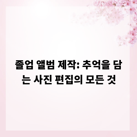 졸업 앨범 제작: 추억을 담는 사진 편집의 모든 것