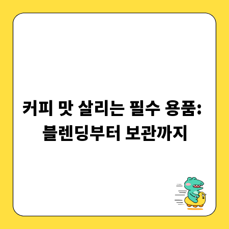 커피 맛 살리는 필수 용품: 블렌딩부터 보관까지