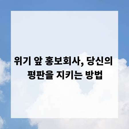 위기 앞 홍보회사, 당신의 평판을 지키는 방법