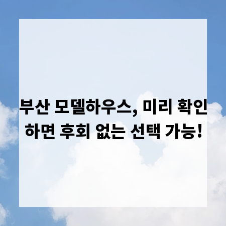 부산 모델하우스, 미리 확인하면 후회 없는 선택 가능!