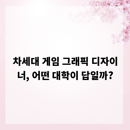 차세대 게임 그래픽 디자이너, 어떤 대학이 답일까?