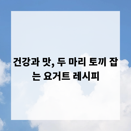 건강과 맛, 두 마리 토끼 잡는 요거트 레시피