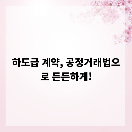 하도급 계약, 공정거래법으로 든든하게!