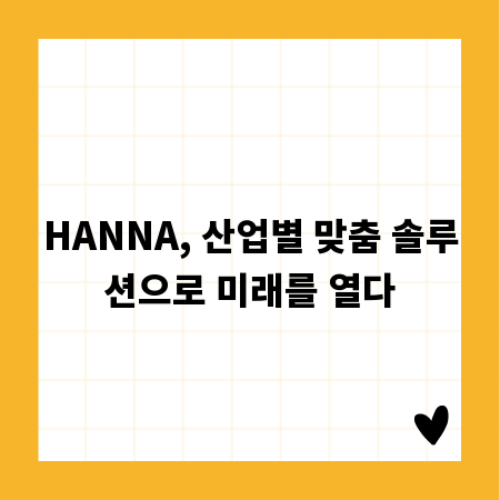HANNA, 산업별 맞춤 솔루션으로 미래를 열다