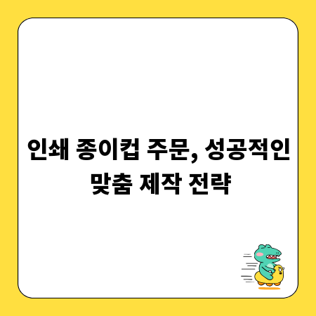 인쇄 종이컵 주문, 성공적인 맞춤 제작 전략